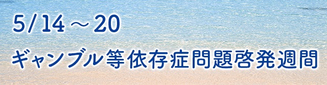 5月14日から20日までギャンブル等依存症問題啓発週間