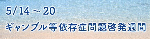 5月14日から20日までギャンブル等依存症問題啓発週間